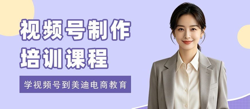 长沙视频号制作培训课程 - 美迪电商教育