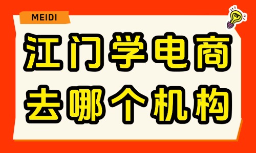 江门学电商去哪个机构？靠谱电商培训机构推荐 - 美迪电商教育