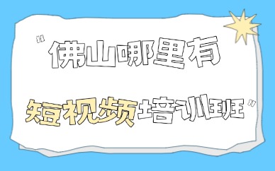 佛山哪里有短视频培训班？优质培训机构推荐！