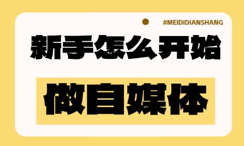 新手怎么开始做自媒体?记住这三点! - 美迪电商教育