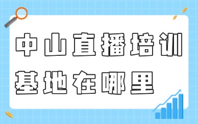 中山直播培训基地在哪里？一文告诉你！