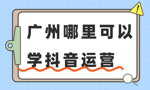 广州哪里可以学抖音运营?这些渠道了解一下! - 美迪电商教育