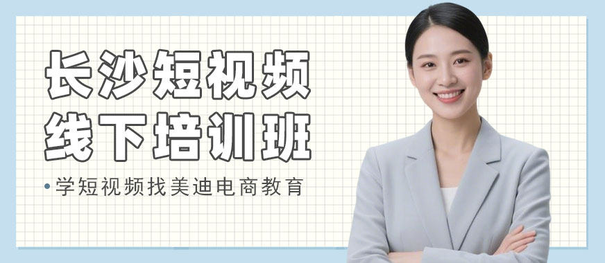 长沙短视频线下培训班 - 美迪电商教育