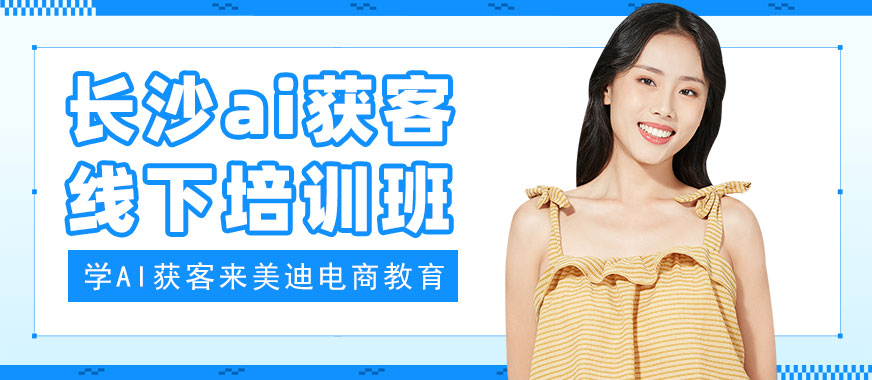 长沙ai获客线下培训班 - 美迪电商教育