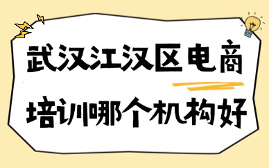 武汉江汉区电商培训哪个机构好？如何选择？