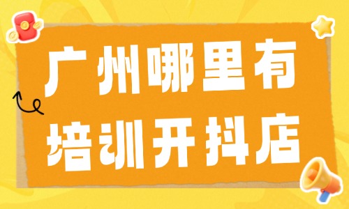 广州哪里有培训开抖店?这篇文章给你答案! - 美迪电商教育