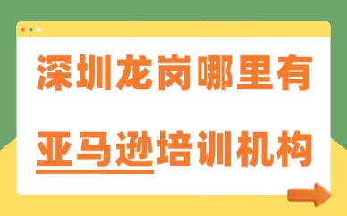 深圳龙岗哪里有亚马逊培训机构？带你了解这一家！