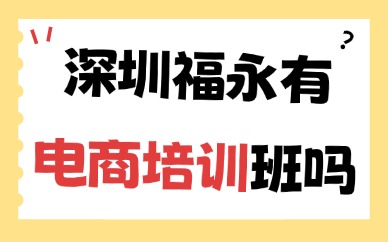 深圳市宝安区福永有电商培训班吗？推荐这家机构给你！