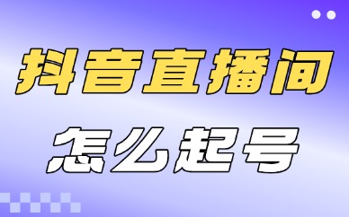 抖音直播间怎么起号？这些方法你得知道！