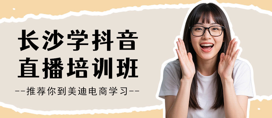 长沙学抖音直播培训班 - 美迪电商教育