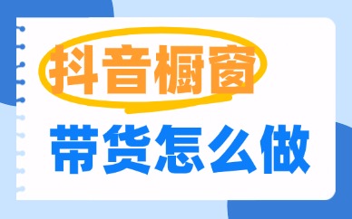 抖音橱窗带货怎么做？这三个技巧让你少走弯路！