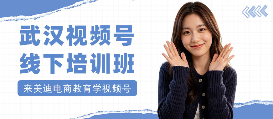 武汉视频号线下培训班 - 美迪电商教育
