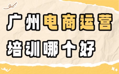 广州电商运营培训哪个机构好？推荐这一家！