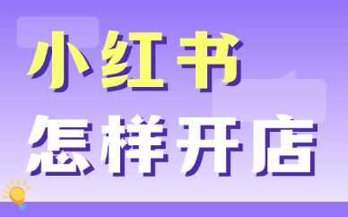 小红书怎样开店？详细步骤分享给你！