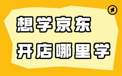 想学京东开店哪里学