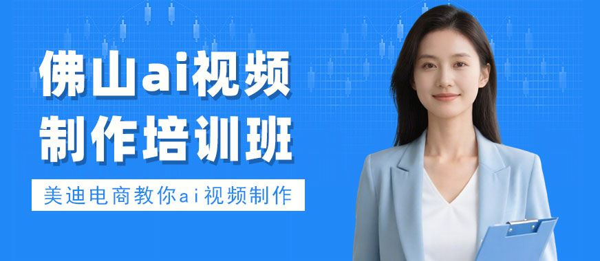 佛山ai视频制作培训班 - 美迪电商教育