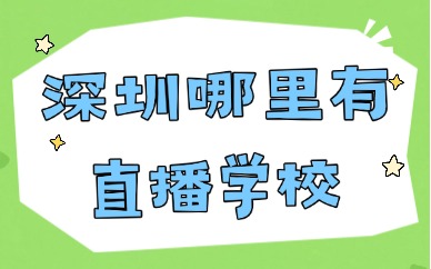 深圳哪里有直播学校？这家实力不错的机构推荐给你！