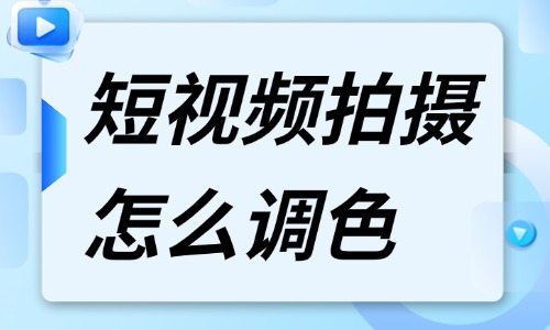 短视频拍摄怎么调色？调色技巧分享 - 美迪电商教育