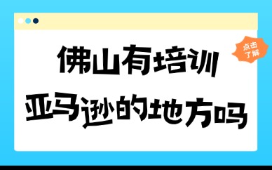 佛山有培训亚马逊的地方吗？这家机构值得考虑！