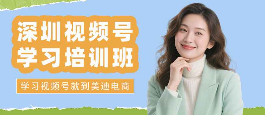 深圳视频号学习培训班 - 美迪电商教育