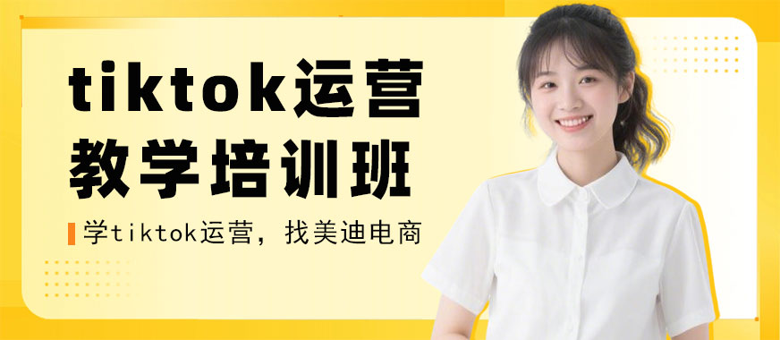 江门tiktok运营教学培训班 - 美迪电商教育