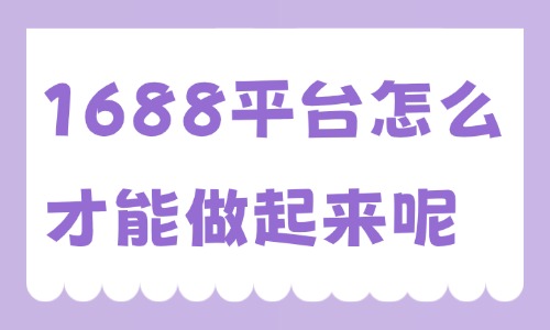 1688平台怎么样才能做起来?实操指南来了! - 美迪电商教育