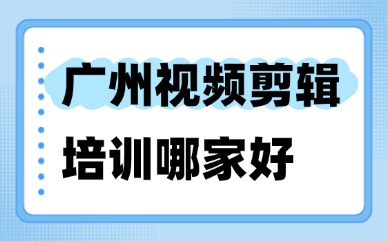 广州视频剪辑培训哪家好？这一家机构别错过！