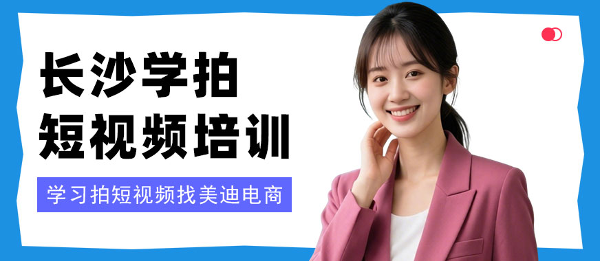 长沙学拍短视频培训班 - 美迪电商教育