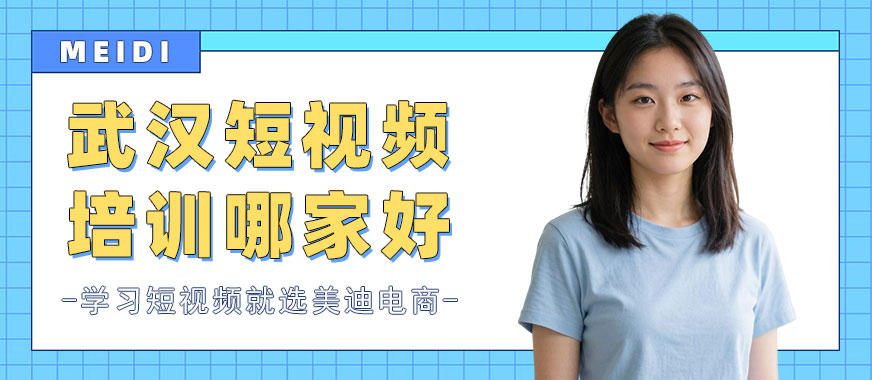武汉短视频培训机构哪家好 - 美迪电商教育