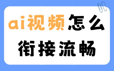 ai视频怎么衔接流畅？用这些方法试试！