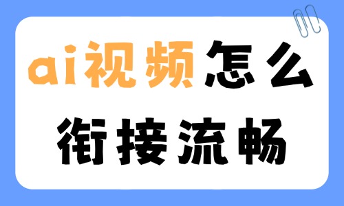ai视频怎么衔接流畅？用这些方法试试！ - 美迪电商教育