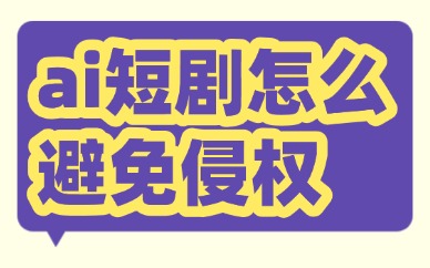 ai短剧怎么避免侵权？这些地方要注意！