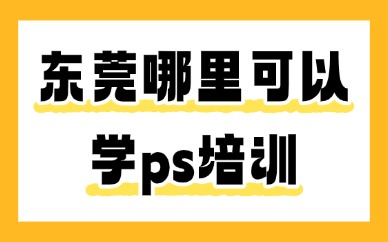 东莞哪里可以学ps培训？首选这个机构！