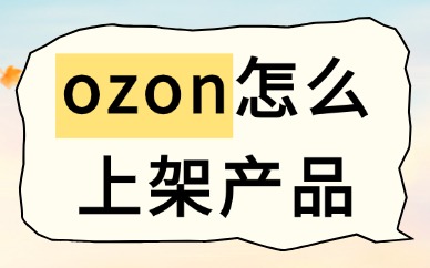 ozon怎么上架产品？手把手教你！