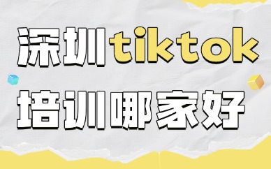 深圳tiktok培训机构哪家好？新手选机构干货指南
