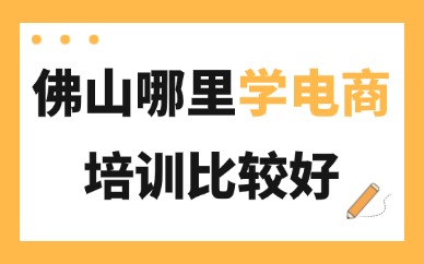 佛山禅城区哪里学电商培训比较好？本地选课避坑指南