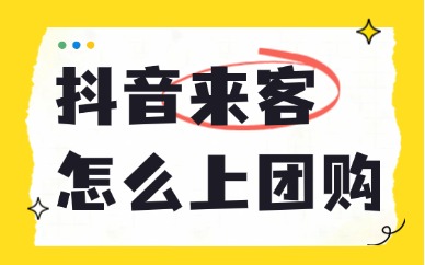 抖音来客怎么上架团购？全流程详解