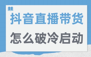 抖音直播带货怎么破冷启动？这三个方法帮你破局！