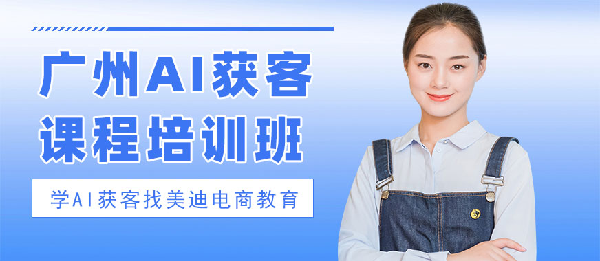 广州AI获客课程培训班 - 美迪电商教育