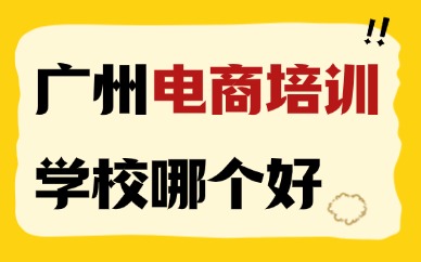 广州电商培训学校哪个好？多角度深度测评
