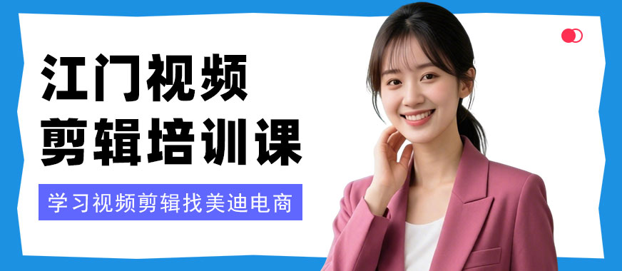 江门视频剪辑培训课程 - 美迪电商教育