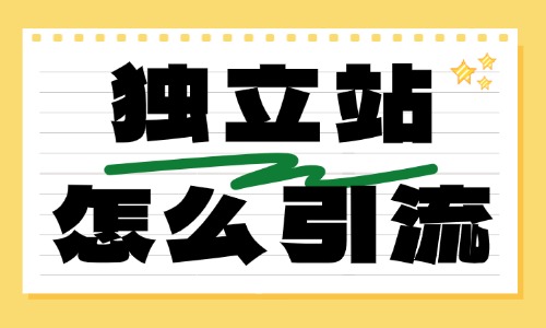 独立站怎么引流？新手常用的三个引流方法 - 美迪电商教育