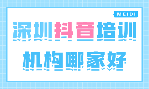深圳抖音培训机构哪家好?看完这些考察要点就知道 - 美迪电商教育