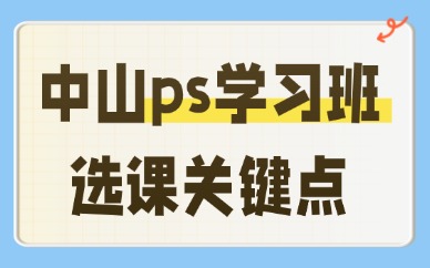对比中山多家ps学习班，我总结出这些选课关键点