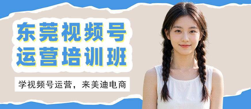 东莞视频号运营培训班 - 美迪电商教育