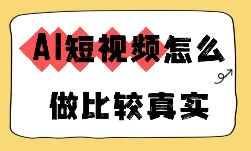AI短视频怎么做比较真实？自然逼真制作干货指南 - 美迪电商教育