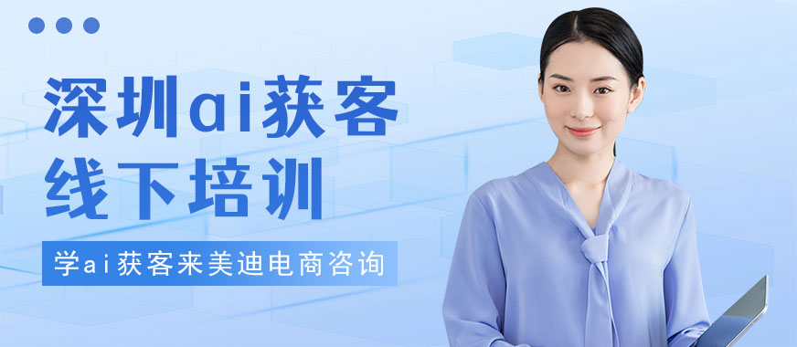 深圳ai获客线下培训机构 - 美迪电商教育