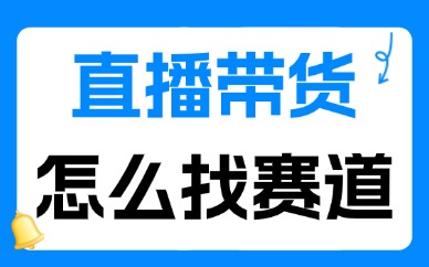 直播带货怎么找赛道？新手选品赛道实操方法解析
