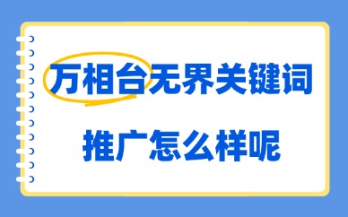 万相台无界关键词推广怎么样？优缺点与实操玩法解析