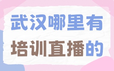 武汉哪里有培训直播的地方？本地择校甄选与避坑指南